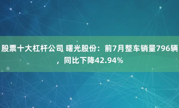 股票十大杠杆公司 曙光股份：前7月整车销量796辆，同比下降42.94%