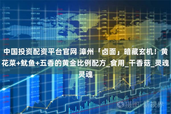 中国投资配资平台官网 漳州「卤面」暗藏玄机！黄花菜+鱿鱼+五香的黄金比例配方_食用_干香菇_灵魂