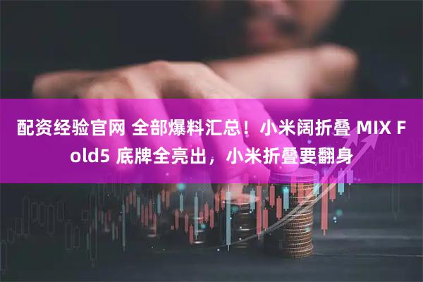 配资经验官网 全部爆料汇总！小米阔折叠 MIX Fold5 底牌全亮出，小米折叠要翻身