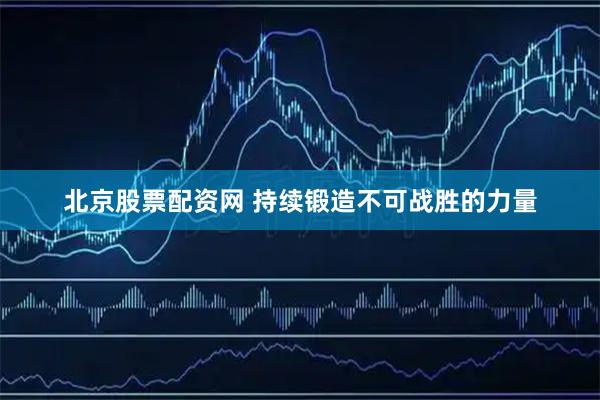 北京股票配资网 持续锻造不可战胜的力量